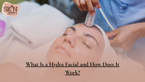 What Is a HydraFacial and How Does It Work?